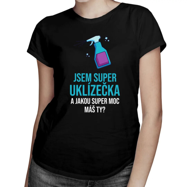 Jsem super uklízečka a jakou super moc máš ty? - dámské tričko s potiskem