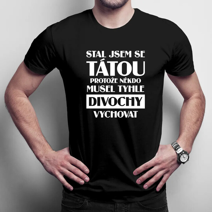 Stal jsem se tátou, protože někdo musel tyhle divochy vychovat - pánské tričko s potiskem