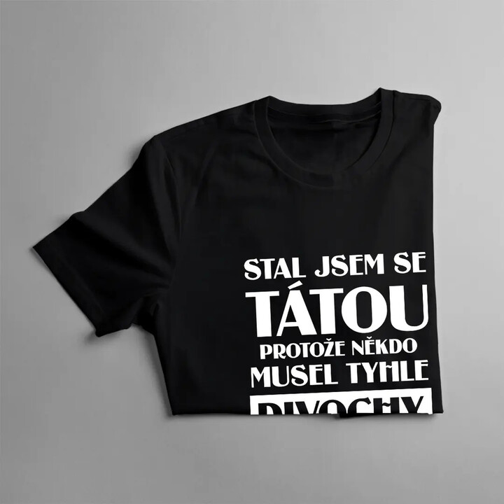 Stal jsem se tátou, protože někdo musel tyhle divochy vychovat - pánské tričko s potiskem