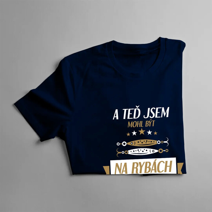 A teď jsem mohl být na rybách - pánské tričko s potiskem