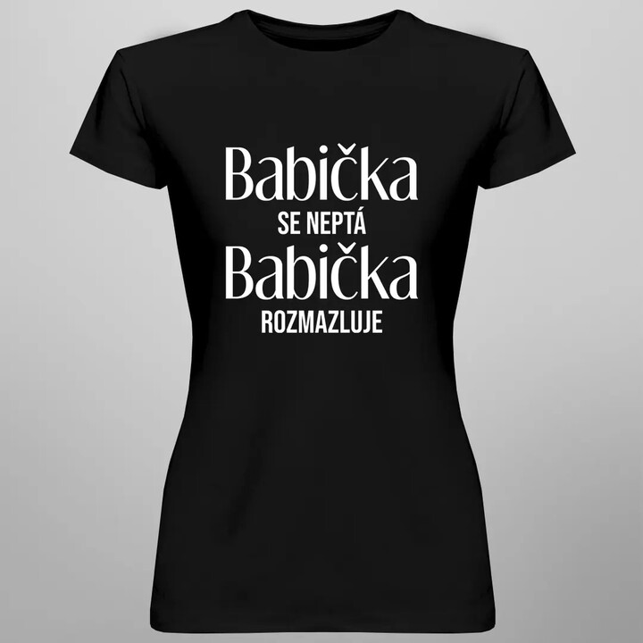 Babička se neptá, babička rozmazluje - dámské nebo unisex tričko s potiskem