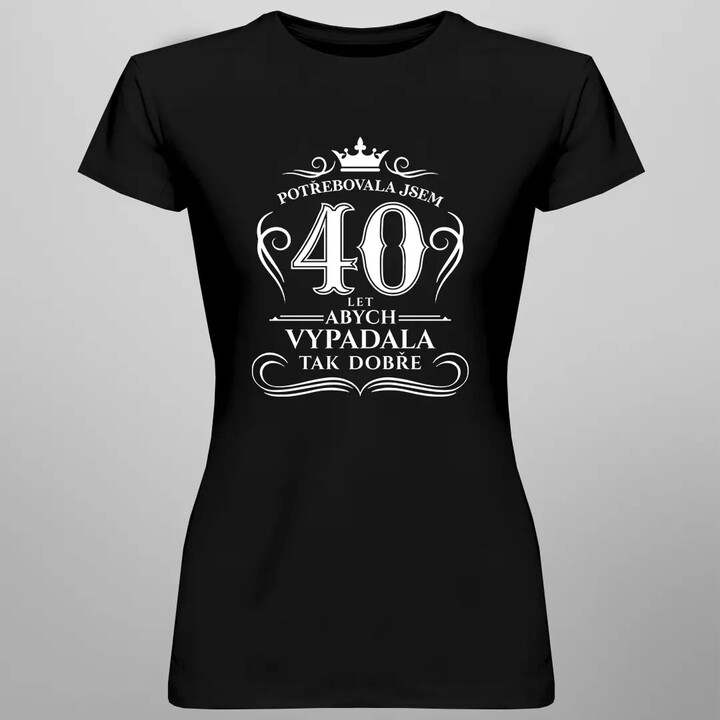 40 let, abych vypadala tak dobře - dámská trička  s potiskem
