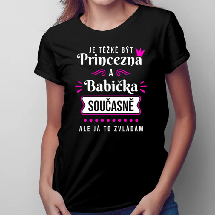 Je těžkě být princezna a babička - dámské nebo unisex tričko s potiskem