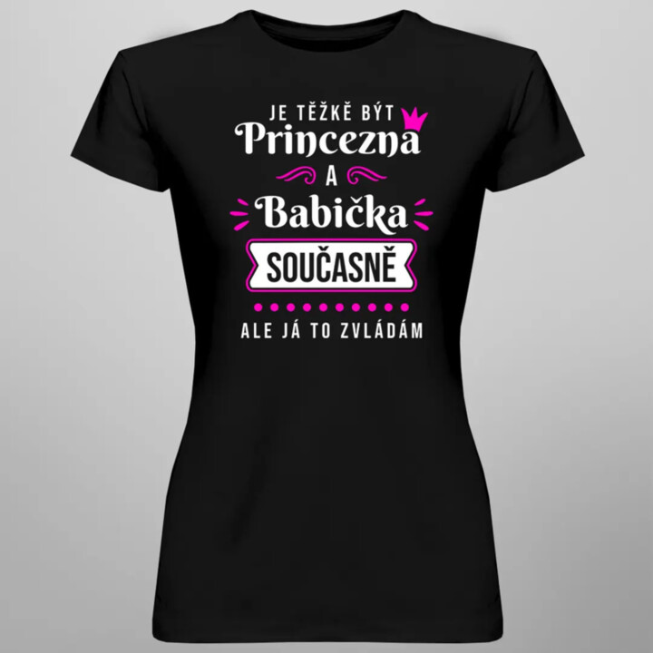 Je těžkě být princezna a babička - dámské nebo unisex tričko s potiskem