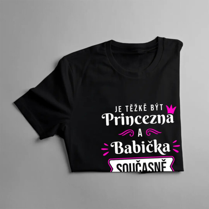 Je těžkě být princezna a babička - dámské nebo unisex tričko s potiskem