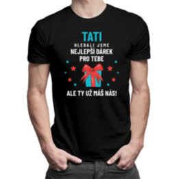 Tati - hledali jsme nejlepší dárek pro tebe, ale ty už máš nás! - pánské tričko s potiskem