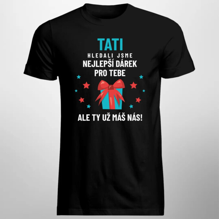 Tati - hledali jsme nejlepší dárek pro tebe, ale ty už máš nás! - pánské tričko s potiskem