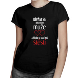 Dívám se na svého muže a říkám si, jaké má štěstí - dámské tričko s potiskem