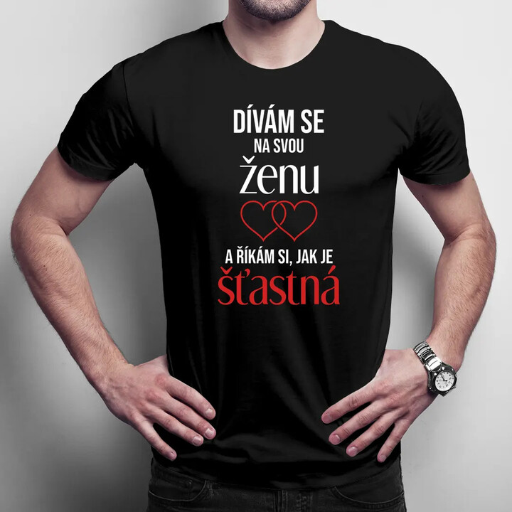 Dívám se na svou ženu a říkám si, jak je šťastná - pánské tričko s potiskem