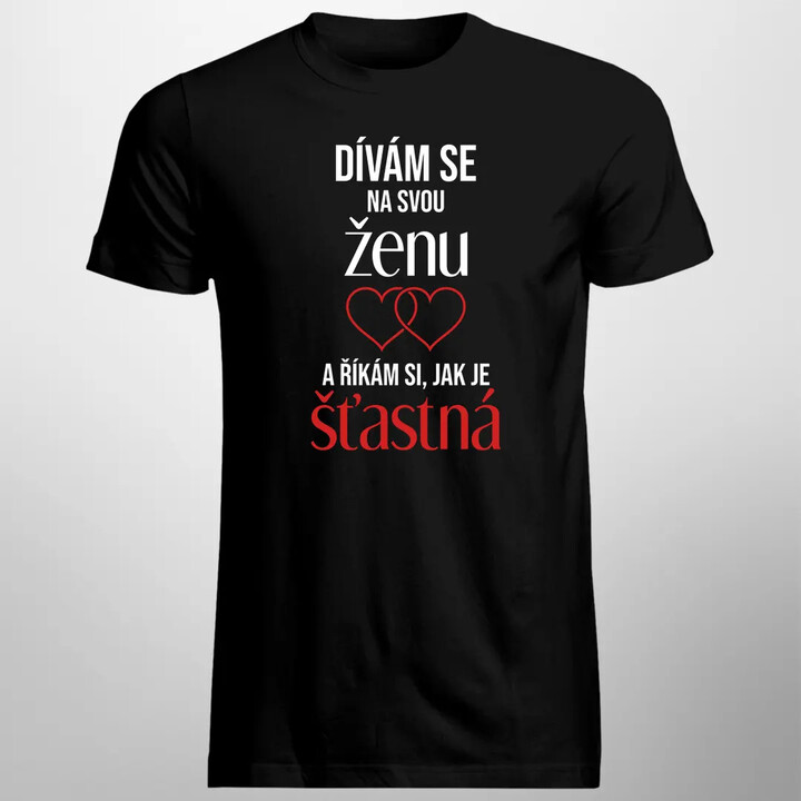 Dívám se na svou ženu a říkám si, jak je šťastná - pánské tričko s potiskem