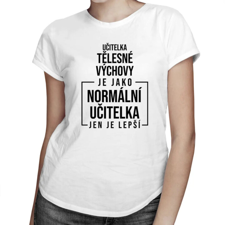 Učitelka tělesné výchovy je jako normální učitelka, jen je lepší - dámské tričko s potiskem