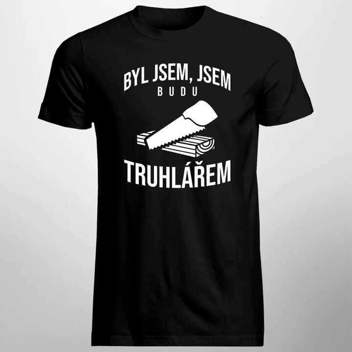 Byl jsem, jsem, budu truhlářem - pánské tričko s potiskem