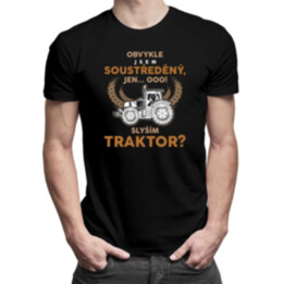 Obvykle jsem soustředěný, jen... Ooo! Slyším traktor?  - pánské tričko s potiskem