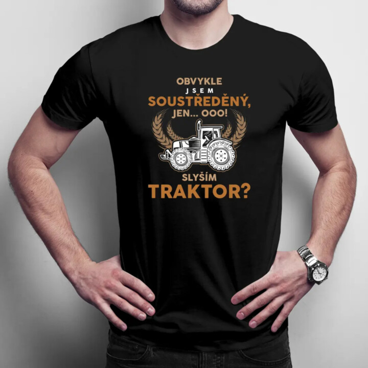 Obvykle jsem soustředěný, jen... Ooo! Slyším traktor?  - pánské tričko s potiskem