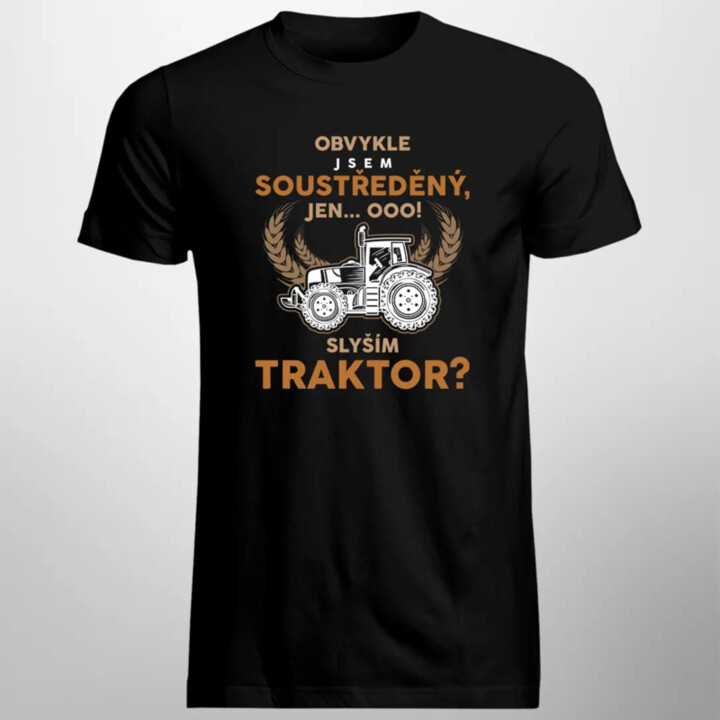 Obvykle jsem soustředěný, jen... Ooo! Slyším traktor?  - pánské tričko s potiskem