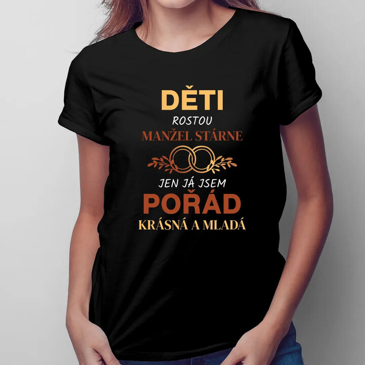 Děti rostou, manžel stárne, jen já jsem pořád krásná a mladá - dámské tričko s potiskem