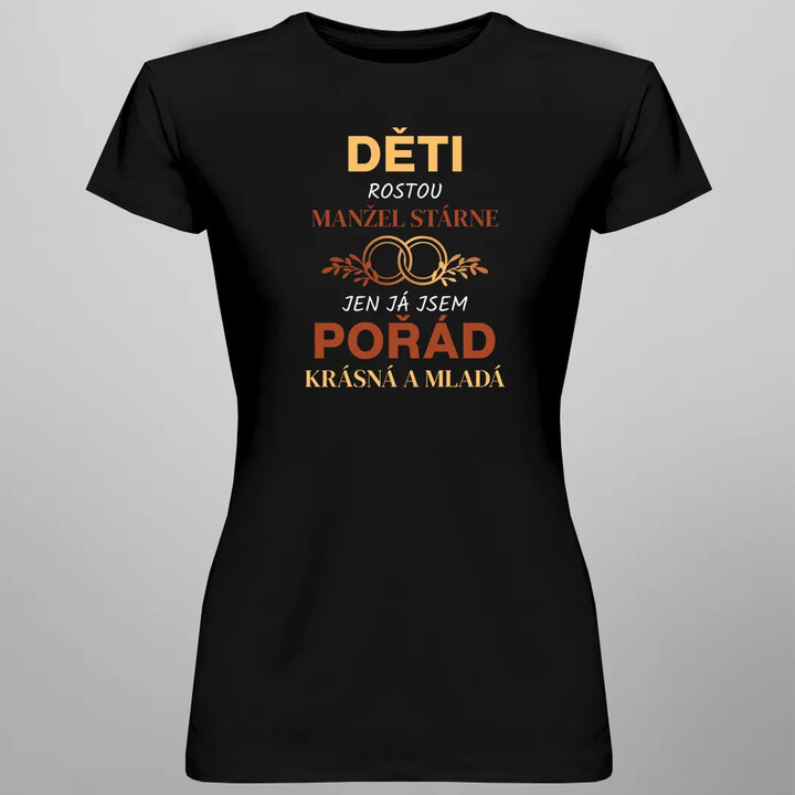 Děti rostou, manžel stárne, jen já jsem pořád krásná a mladá - dámské tričko s potiskem