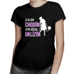 A já jen chodím a po všech uklízím - dámské tričko s potiskem