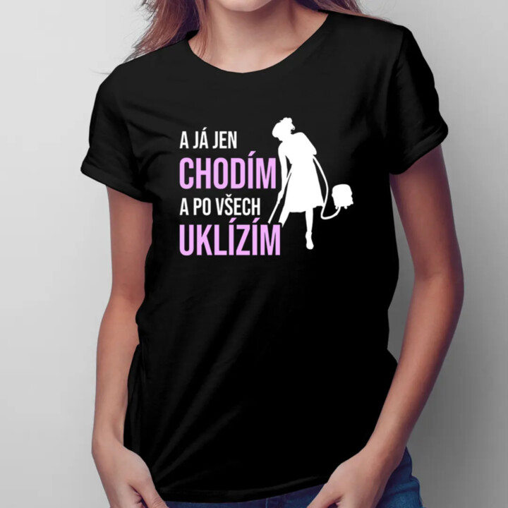 A já jen chodím a po všech uklízím - dámské tričko s potiskem