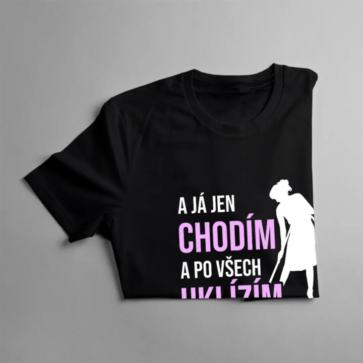 A já jen chodím a po všech uklízím - dámské tričko s potiskem