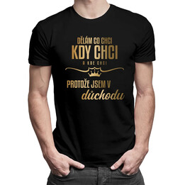 Dělám, co chci, kdy chci a kde chci, protože jsem v důchodu - pánské tričko s potiskem