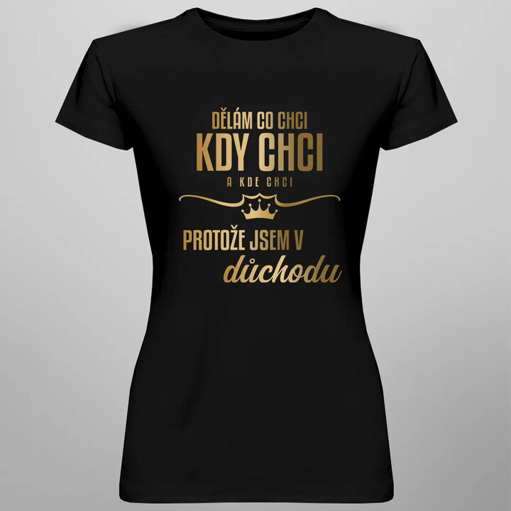 Dělám, co chci, kdy chci a kde chci, protože jsem v důchodu - dámské tričko s potiskem