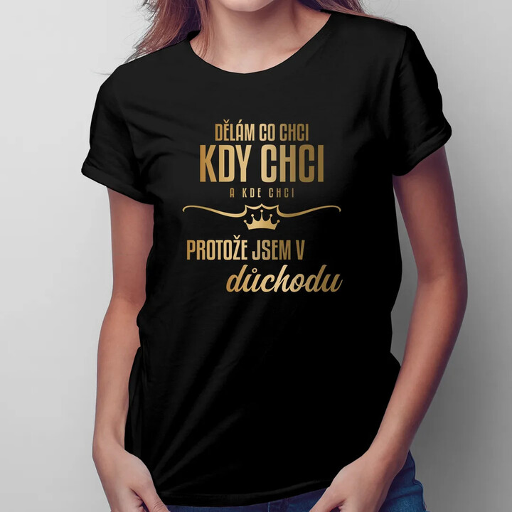 Dělám, co chci, kdy chci a kde chci, protože jsem v důchodu - dámské tričko s potiskem