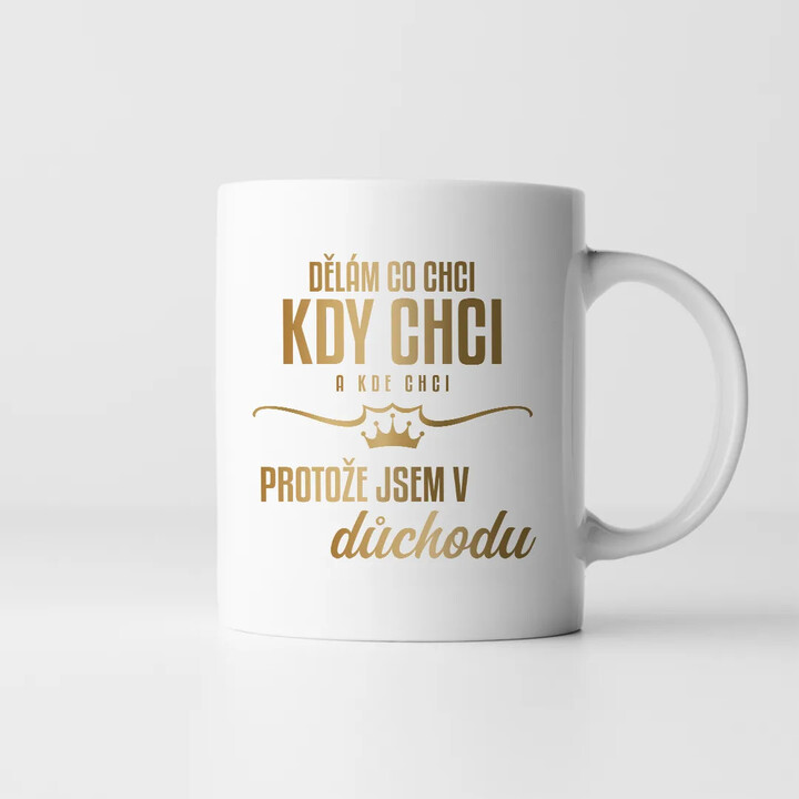 Dělám, co chci, kdy chci a kde chci, protože jsem v důchodu - hrnek s potiskem