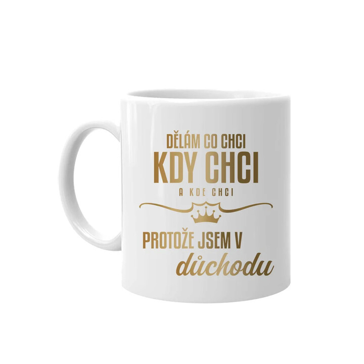 Dělám, co chci, kdy chci a kde chci, protože jsem v důchodu - hrnek s potiskem