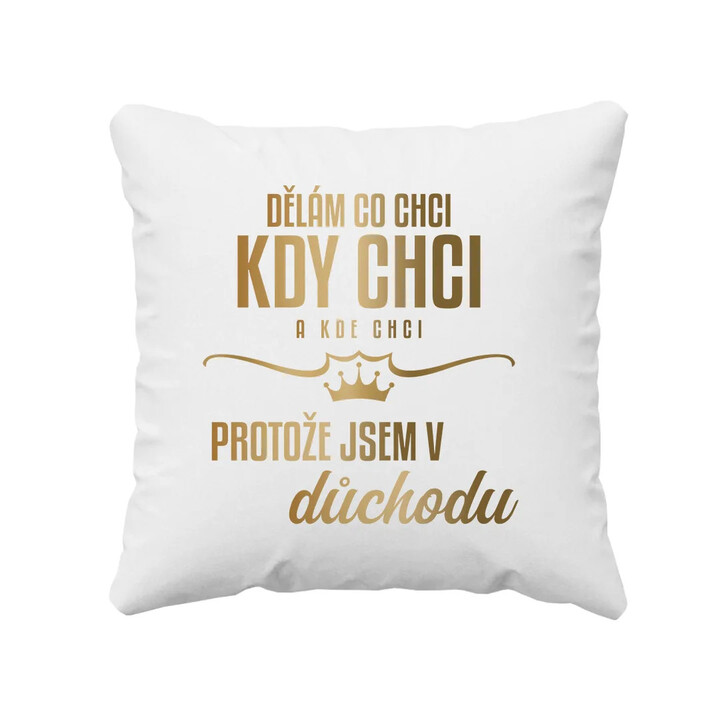Dělám, co chci, kdy chci a kde chci, protože jsem v důchodu - polštář s potiskem