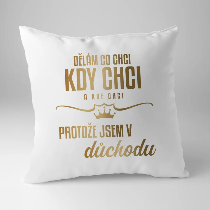 Dělám, co chci, kdy chci a kde chci, protože jsem v důchodu - polštář s potiskem