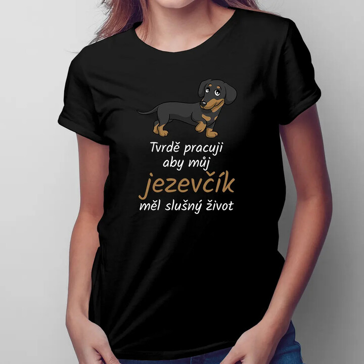 Tvrdě pracuji, aby můj jezevčík měl slušný život  - dámské tričko s potiskem
