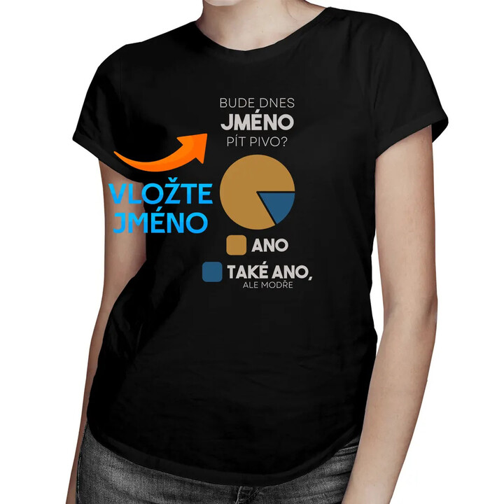 Bude dnes (jméno) pít pivo? - dámské tričko s potiskem - personalizovaný produkt