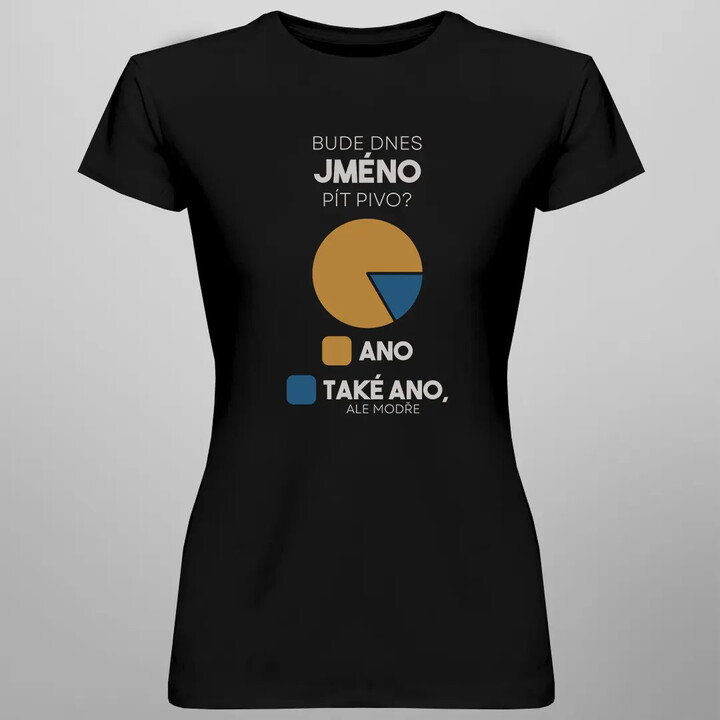 Bude dnes (jméno) pít pivo? - dámské tričko s potiskem - personalizovaný produkt