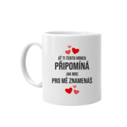 Ať ti tento hrnek připomíná, jak moc pro mě znamenáš - hrnek s potiskem