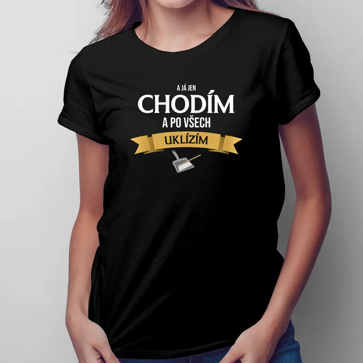 A já jen chodím a po všech uklízím - dámské tričko s potiskem