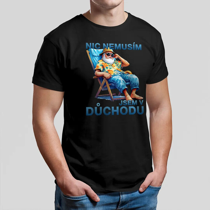 Nic nemusím, jsem v důchodu - pánské tričko s potiskem