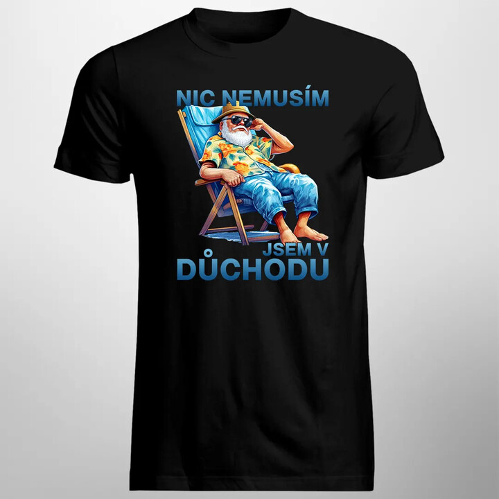 Nic nemusím, jsem v důchodu - pánské tričko s potiskem