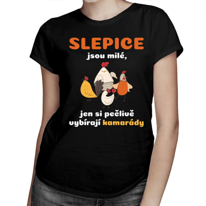 Slepice jsou milé, jen si pečlivě vybírají kamarády - dámské tričko s potiskem
