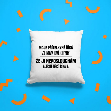 Moje přítelkyně říká, že mám dvě chyby: že ji neposlouchám a ještě něco říkala - polštář s potiskem