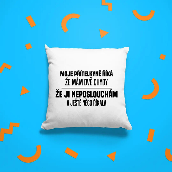 Moje přítelkyně říká, že mám dvě chyby: že ji neposlouchám a ještě něco říkala - polštář s potiskem