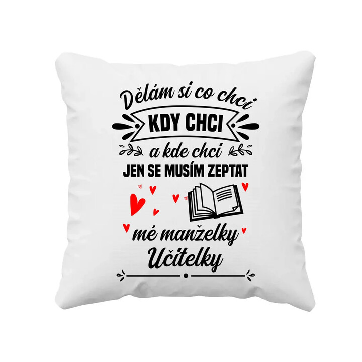 Dělám si co chci, kdy chci a kde chci. Jen se musím zeptat mé manželky učitelky - polštář s potiskem