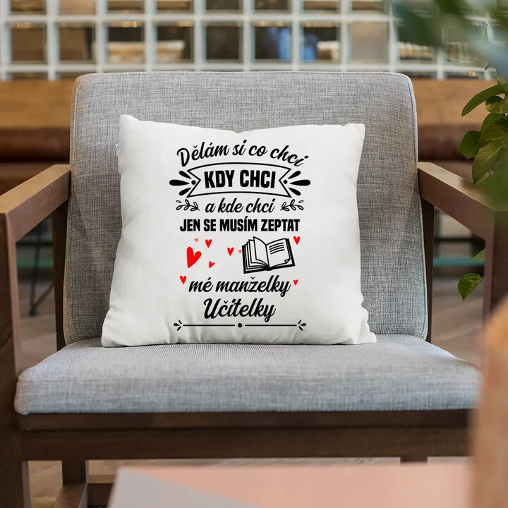 Dělám si co chci, kdy chci a kde chci. Jen se musím zeptat mé manželky učitelky - polštář s potiskem