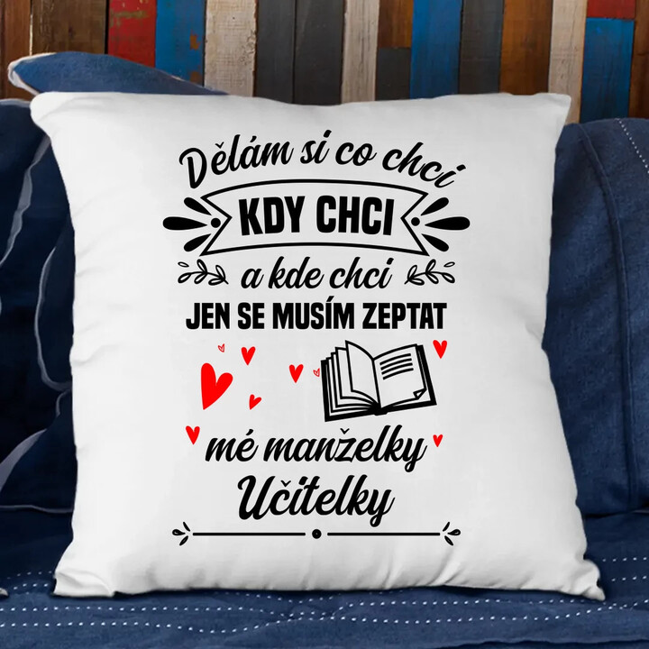 Dělám si co chci, kdy chci a kde chci. Jen se musím zeptat mé manželky učitelky - polštář s potiskem