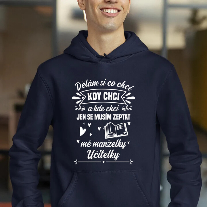 Dělám si co chci, kdy chci a kde chci. Jen se musím zeptat mé manželky učitelky - pánská mikina s potiskem