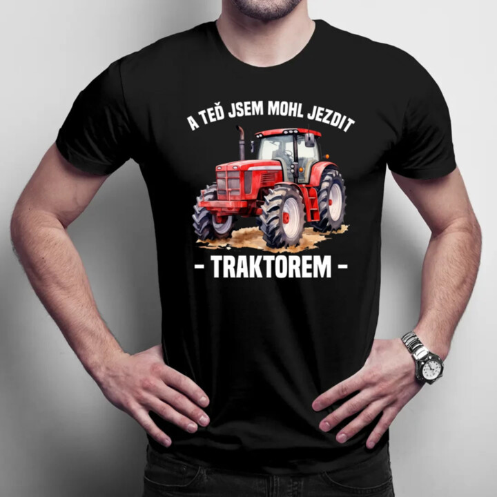 A teď jsem mohl jezdit traktorem - pánské tričko s potiskem