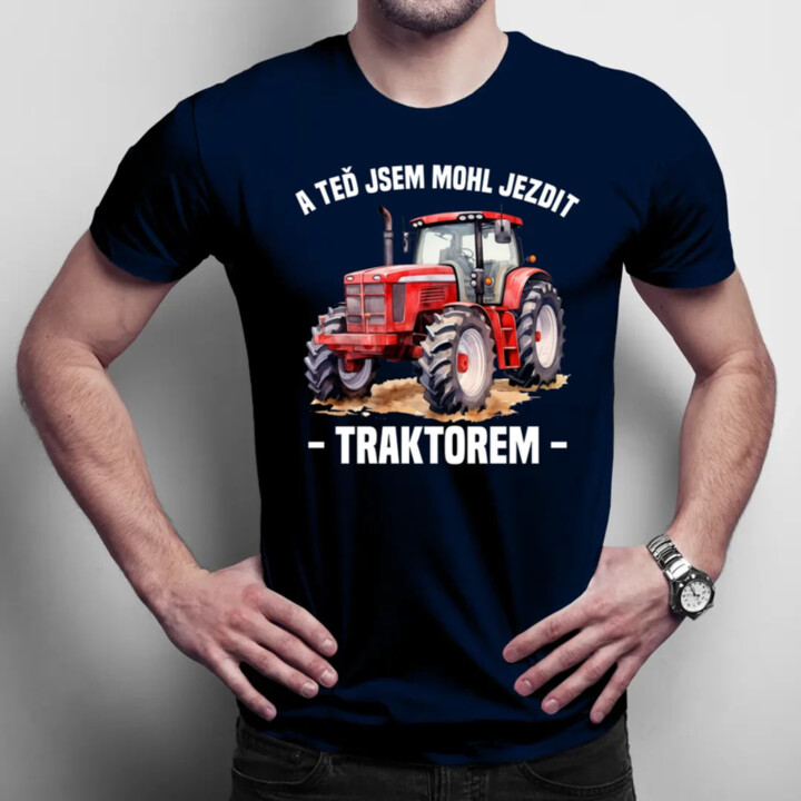 A teď jsem mohl jezdit traktorem - pánské tričko s potiskem