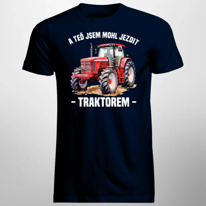 A teď jsem mohl jezdit traktorem - pánské tričko s potiskem