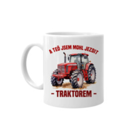 A teď jsem mohl jezdit traktorem - hrnek s potiskem