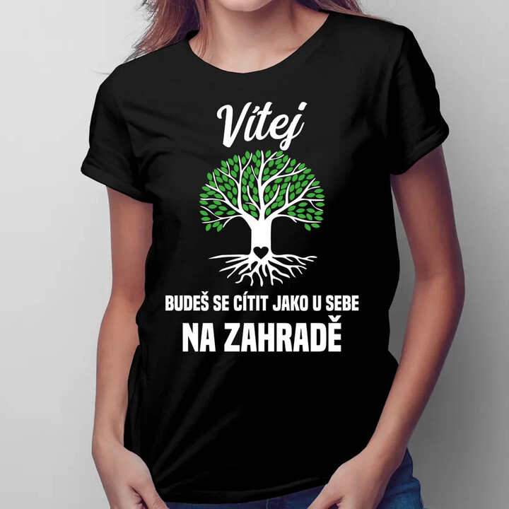 Vítej, budeš se cítit jako u sebe na zahradě  - dámské tričko s potiskem